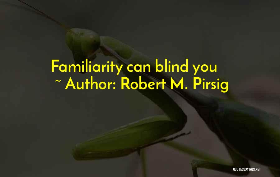 Robert M. Pirsig Quotes: Familiarity Can Blind You