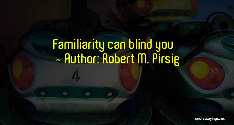 Robert M. Pirsig Quotes: Familiarity Can Blind You
