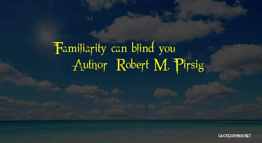 Robert M. Pirsig Quotes: Familiarity Can Blind You