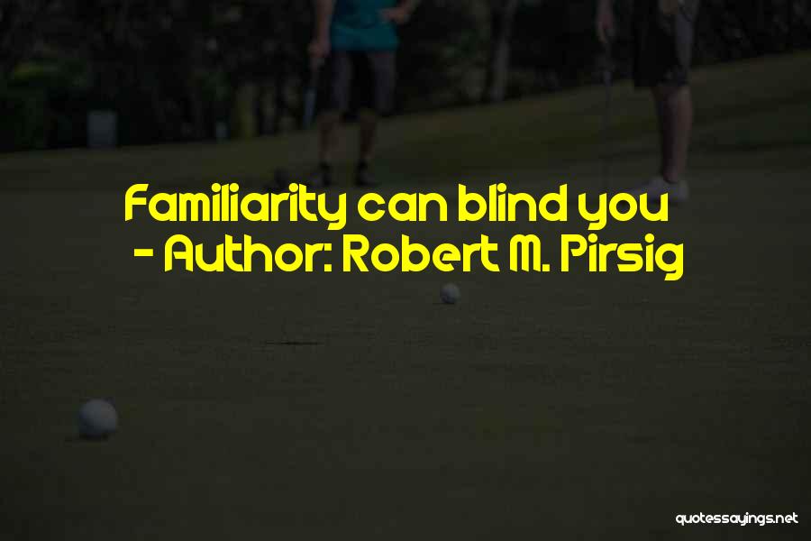 Robert M. Pirsig Quotes: Familiarity Can Blind You