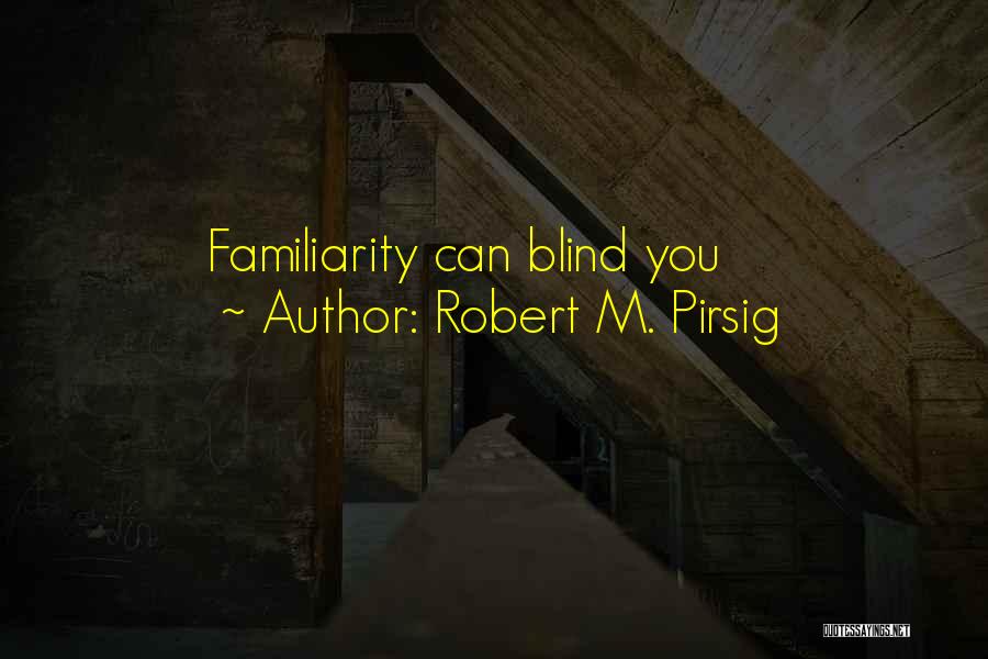 Robert M. Pirsig Quotes: Familiarity Can Blind You