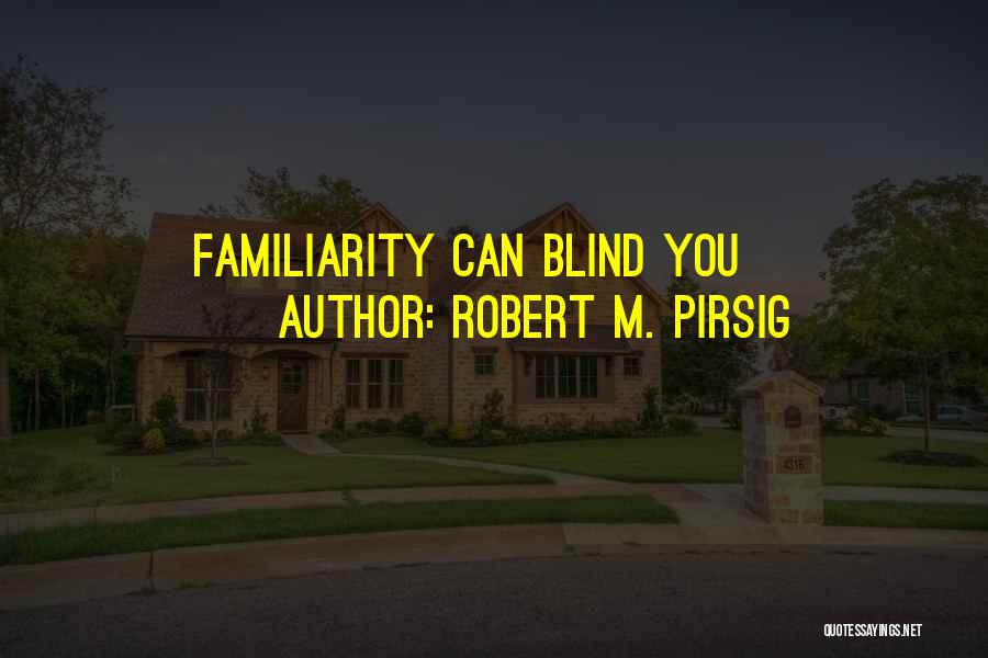 Robert M. Pirsig Quotes: Familiarity Can Blind You