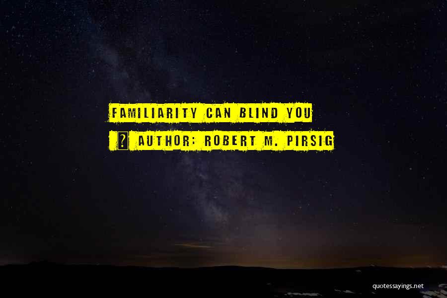 Robert M. Pirsig Quotes: Familiarity Can Blind You