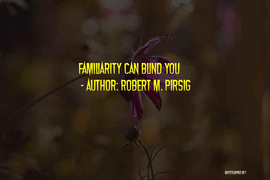 Robert M. Pirsig Quotes: Familiarity Can Blind You