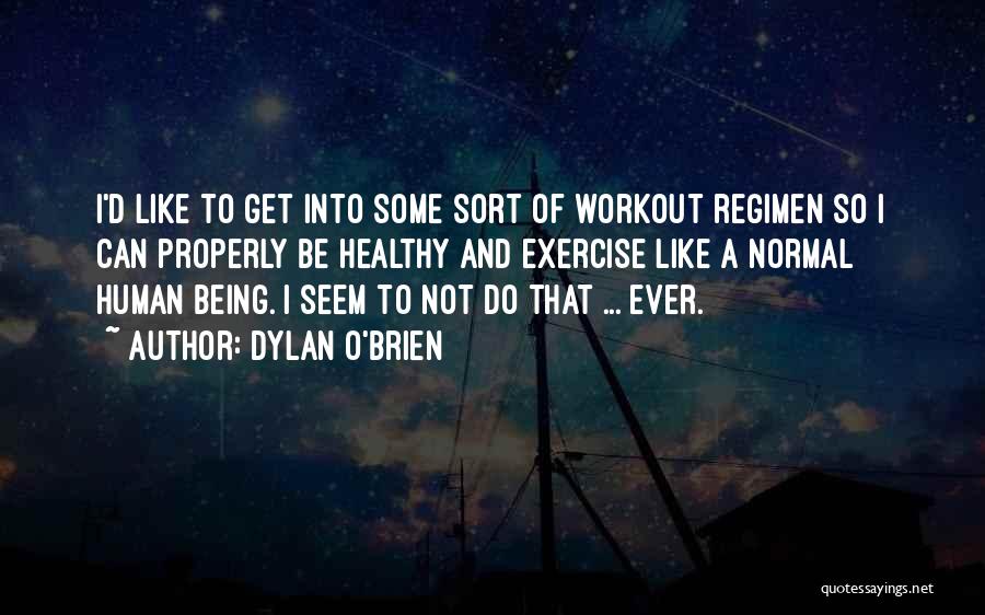 Dylan O'Brien Quotes: I'd Like To Get Into Some Sort Of Workout Regimen So I Can Properly Be Healthy And Exercise Like A