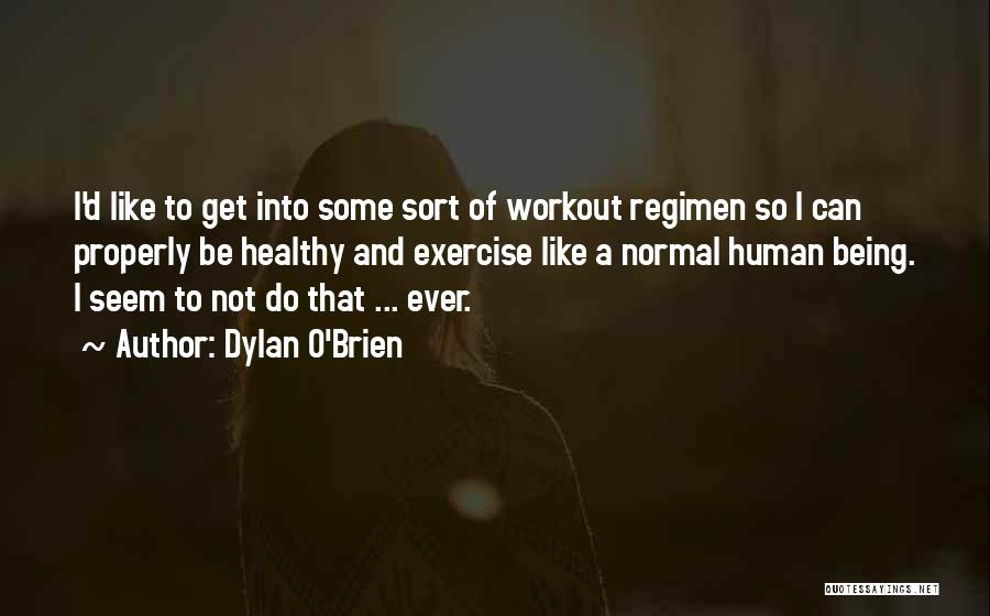 Dylan O'Brien Quotes: I'd Like To Get Into Some Sort Of Workout Regimen So I Can Properly Be Healthy And Exercise Like A