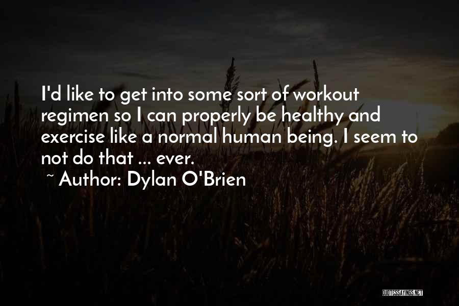 Dylan O'Brien Quotes: I'd Like To Get Into Some Sort Of Workout Regimen So I Can Properly Be Healthy And Exercise Like A