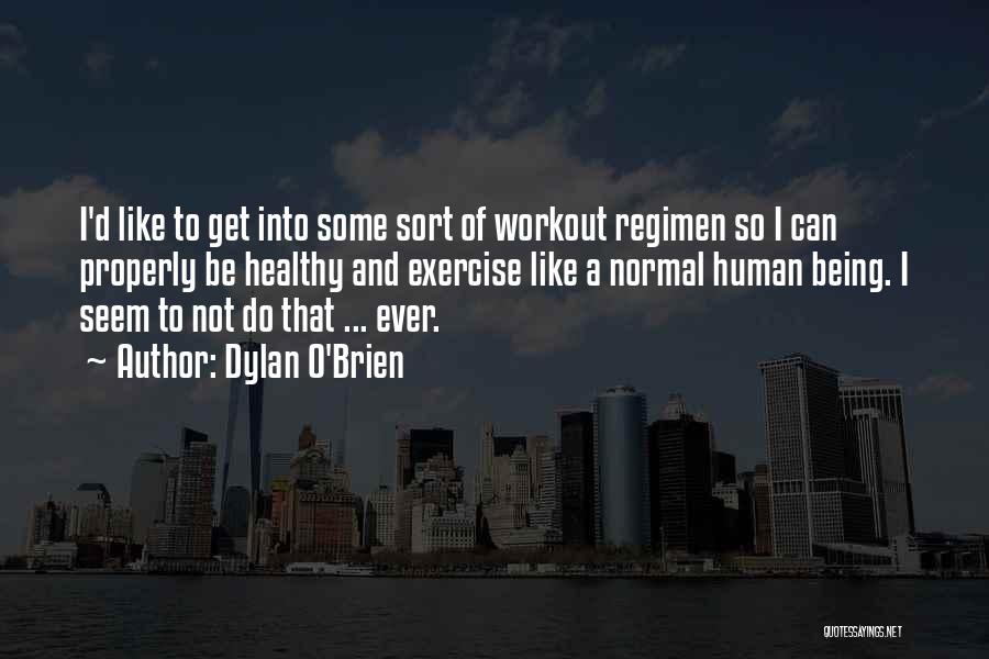 Dylan O'Brien Quotes: I'd Like To Get Into Some Sort Of Workout Regimen So I Can Properly Be Healthy And Exercise Like A