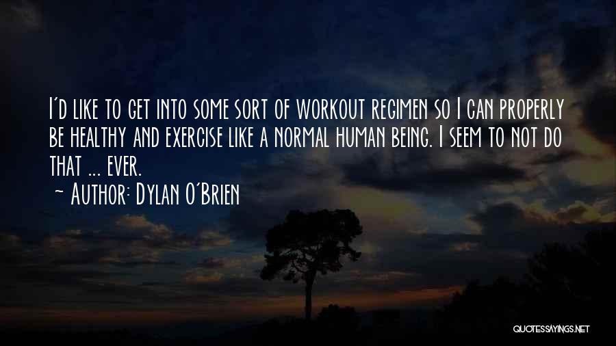 Dylan O'Brien Quotes: I'd Like To Get Into Some Sort Of Workout Regimen So I Can Properly Be Healthy And Exercise Like A