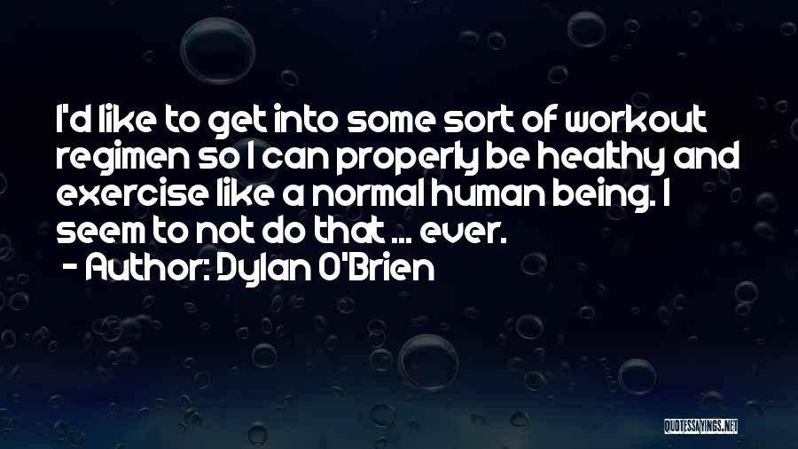 Dylan O'Brien Quotes: I'd Like To Get Into Some Sort Of Workout Regimen So I Can Properly Be Healthy And Exercise Like A