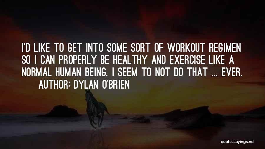 Dylan O'Brien Quotes: I'd Like To Get Into Some Sort Of Workout Regimen So I Can Properly Be Healthy And Exercise Like A