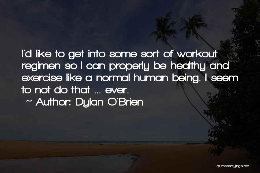 Dylan O'Brien Quotes: I'd Like To Get Into Some Sort Of Workout Regimen So I Can Properly Be Healthy And Exercise Like A