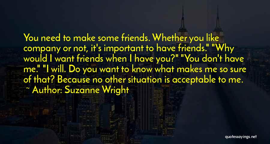 Suzanne Wright Quotes: You Need To Make Some Friends. Whether You Like Company Or Not, It's Important To Have Friends. Why Would I