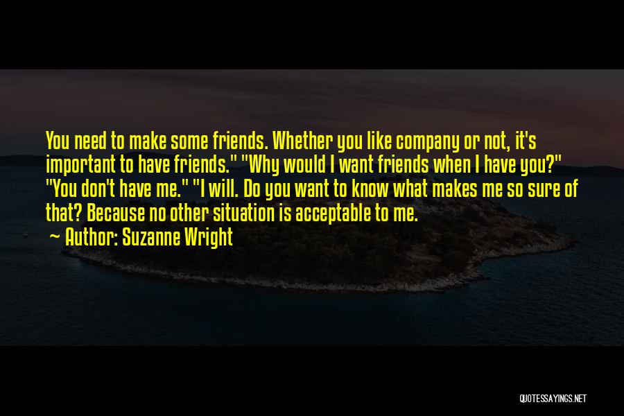 Suzanne Wright Quotes: You Need To Make Some Friends. Whether You Like Company Or Not, It's Important To Have Friends. Why Would I