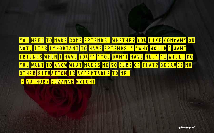Suzanne Wright Quotes: You Need To Make Some Friends. Whether You Like Company Or Not, It's Important To Have Friends. Why Would I
