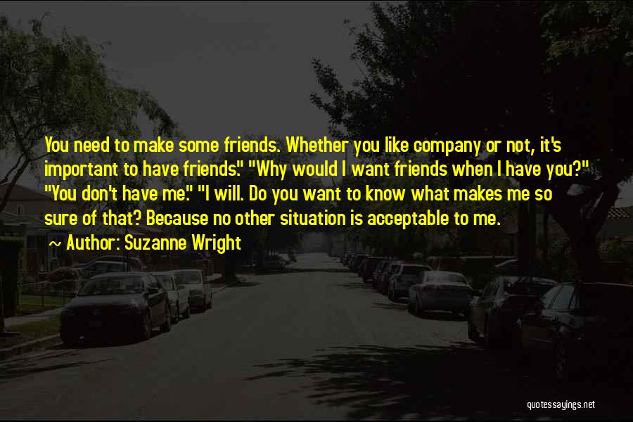 Suzanne Wright Quotes: You Need To Make Some Friends. Whether You Like Company Or Not, It's Important To Have Friends. Why Would I