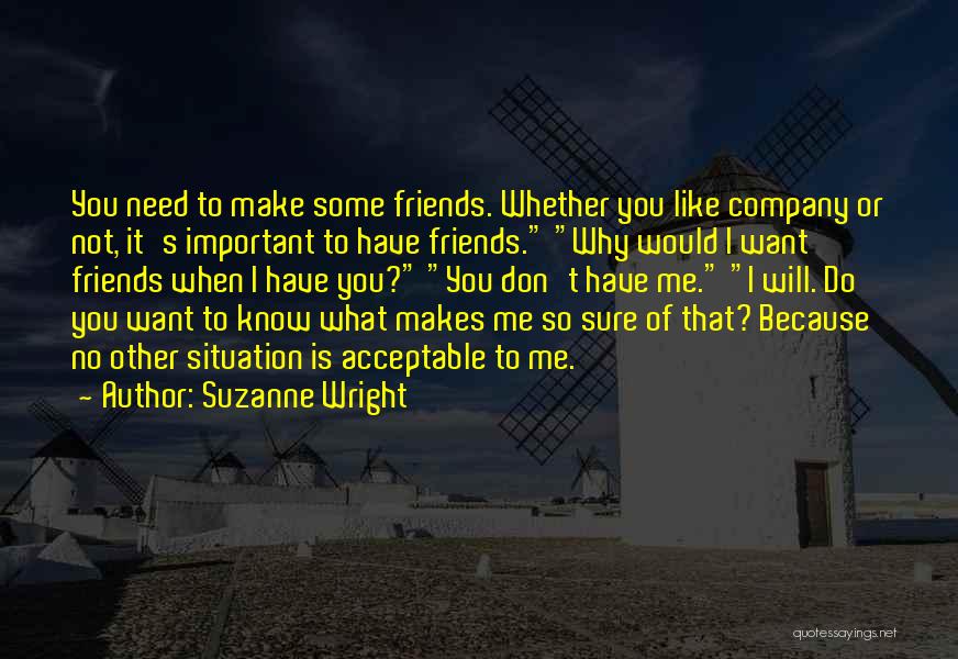 Suzanne Wright Quotes: You Need To Make Some Friends. Whether You Like Company Or Not, It's Important To Have Friends. Why Would I