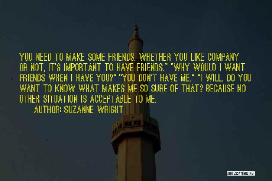 Suzanne Wright Quotes: You Need To Make Some Friends. Whether You Like Company Or Not, It's Important To Have Friends. Why Would I