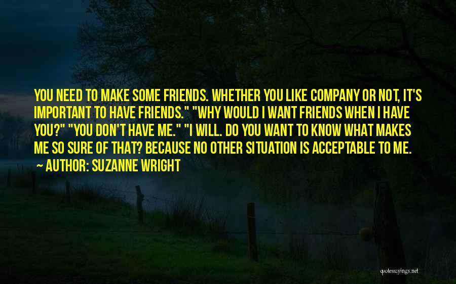 Suzanne Wright Quotes: You Need To Make Some Friends. Whether You Like Company Or Not, It's Important To Have Friends. Why Would I