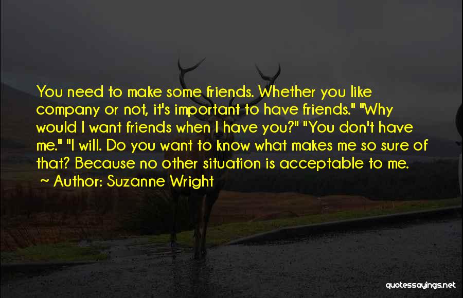 Suzanne Wright Quotes: You Need To Make Some Friends. Whether You Like Company Or Not, It's Important To Have Friends. Why Would I