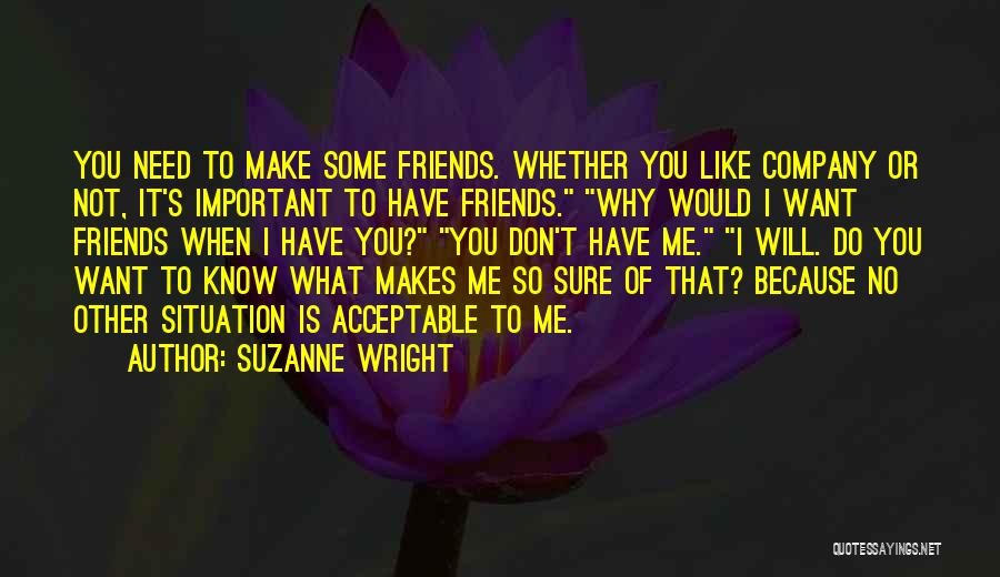 Suzanne Wright Quotes: You Need To Make Some Friends. Whether You Like Company Or Not, It's Important To Have Friends. Why Would I