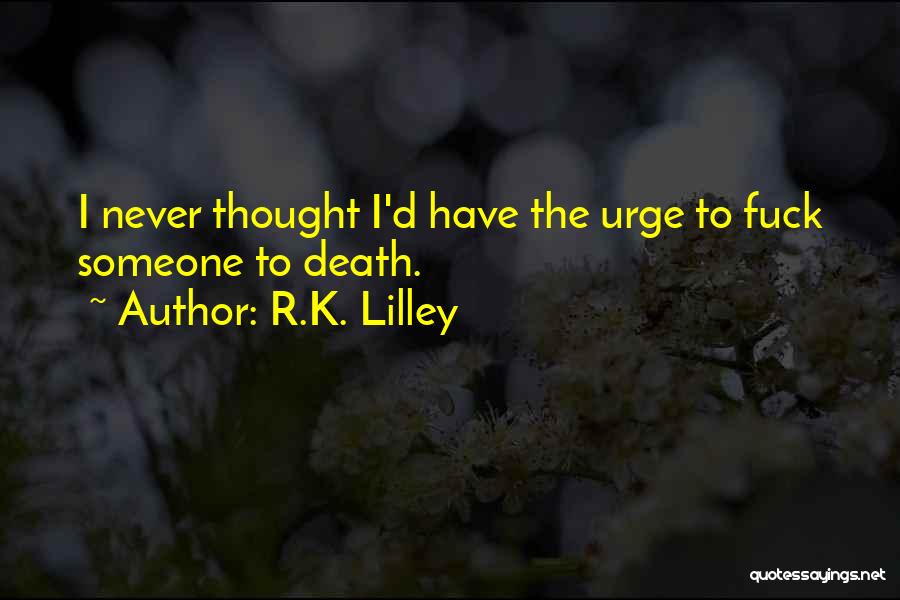 R.K. Lilley Quotes: I Never Thought I'd Have The Urge To Fuck Someone To Death.