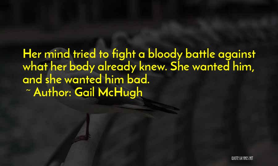 Gail McHugh Quotes: Her Mind Tried To Fight A Bloody Battle Against What Her Body Already Knew. She Wanted Him, And She Wanted