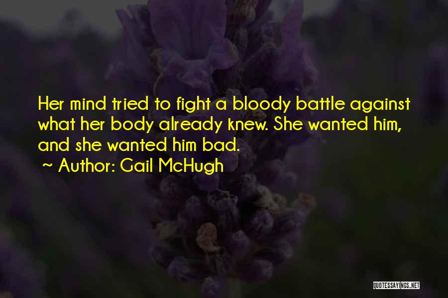 Gail McHugh Quotes: Her Mind Tried To Fight A Bloody Battle Against What Her Body Already Knew. She Wanted Him, And She Wanted