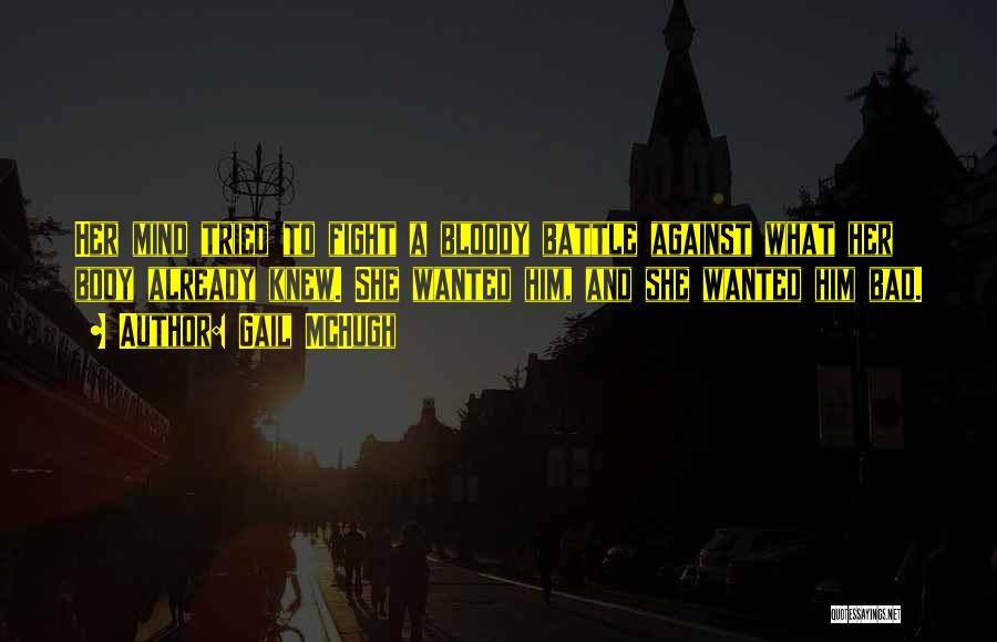 Gail McHugh Quotes: Her Mind Tried To Fight A Bloody Battle Against What Her Body Already Knew. She Wanted Him, And She Wanted
