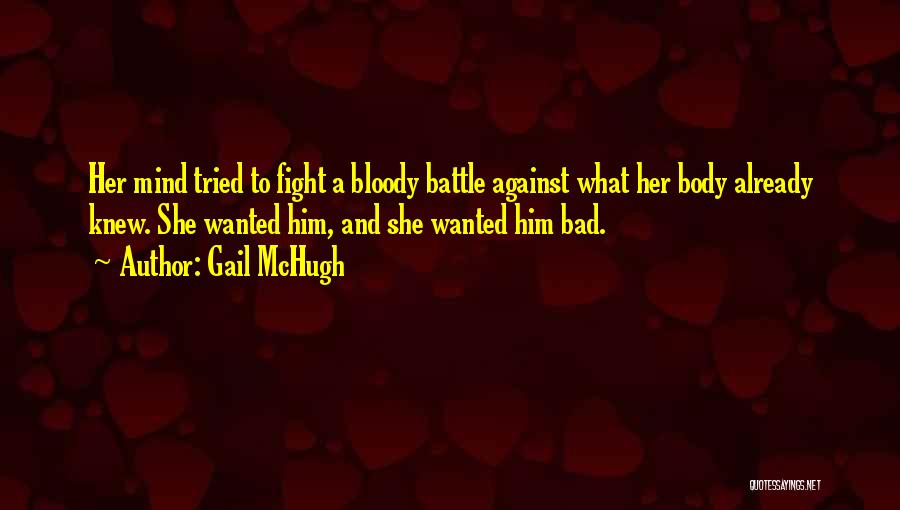 Gail McHugh Quotes: Her Mind Tried To Fight A Bloody Battle Against What Her Body Already Knew. She Wanted Him, And She Wanted