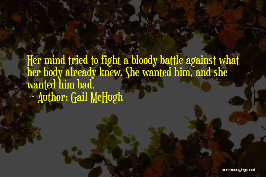 Gail McHugh Quotes: Her Mind Tried To Fight A Bloody Battle Against What Her Body Already Knew. She Wanted Him, And She Wanted