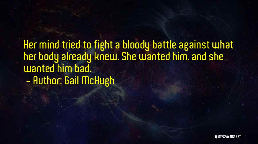 Gail McHugh Quotes: Her Mind Tried To Fight A Bloody Battle Against What Her Body Already Knew. She Wanted Him, And She Wanted