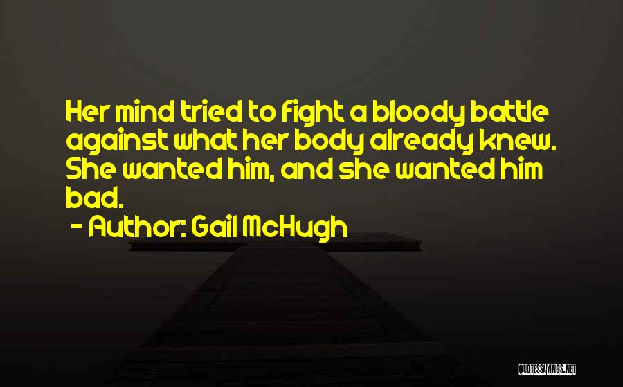 Gail McHugh Quotes: Her Mind Tried To Fight A Bloody Battle Against What Her Body Already Knew. She Wanted Him, And She Wanted