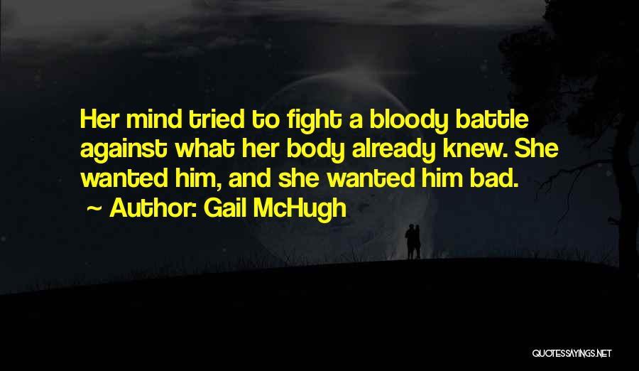 Gail McHugh Quotes: Her Mind Tried To Fight A Bloody Battle Against What Her Body Already Knew. She Wanted Him, And She Wanted