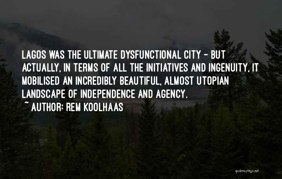 Rem Koolhaas Quotes: Lagos Was The Ultimate Dysfunctional City - But Actually, In Terms Of All The Initiatives And Ingenuity, It Mobilised An