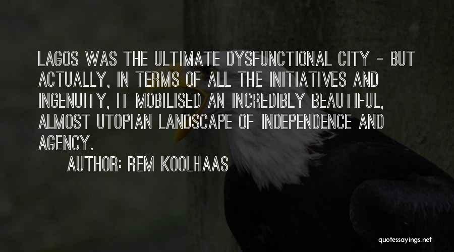 Rem Koolhaas Quotes: Lagos Was The Ultimate Dysfunctional City - But Actually, In Terms Of All The Initiatives And Ingenuity, It Mobilised An