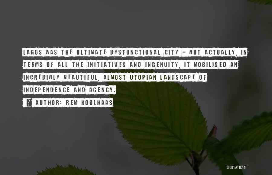 Rem Koolhaas Quotes: Lagos Was The Ultimate Dysfunctional City - But Actually, In Terms Of All The Initiatives And Ingenuity, It Mobilised An