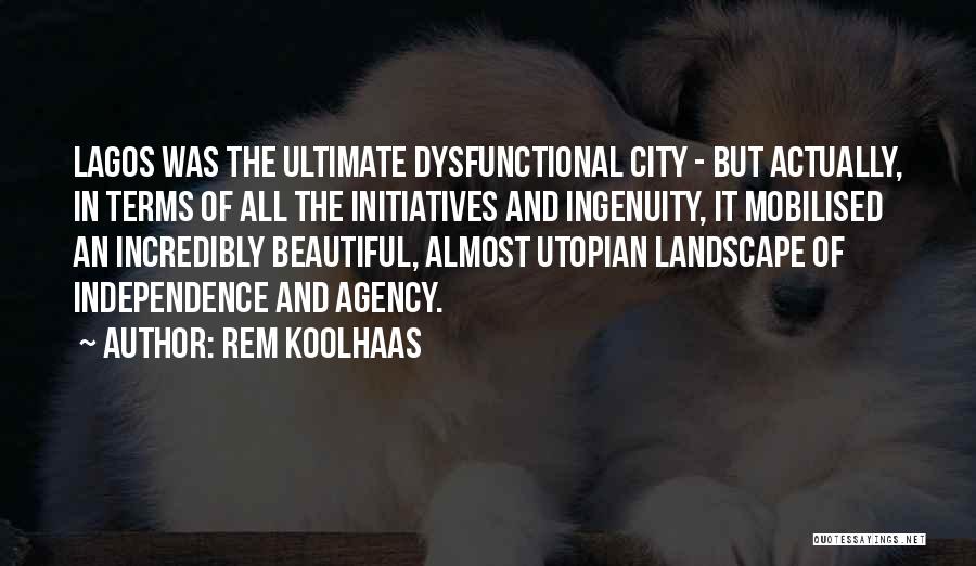 Rem Koolhaas Quotes: Lagos Was The Ultimate Dysfunctional City - But Actually, In Terms Of All The Initiatives And Ingenuity, It Mobilised An