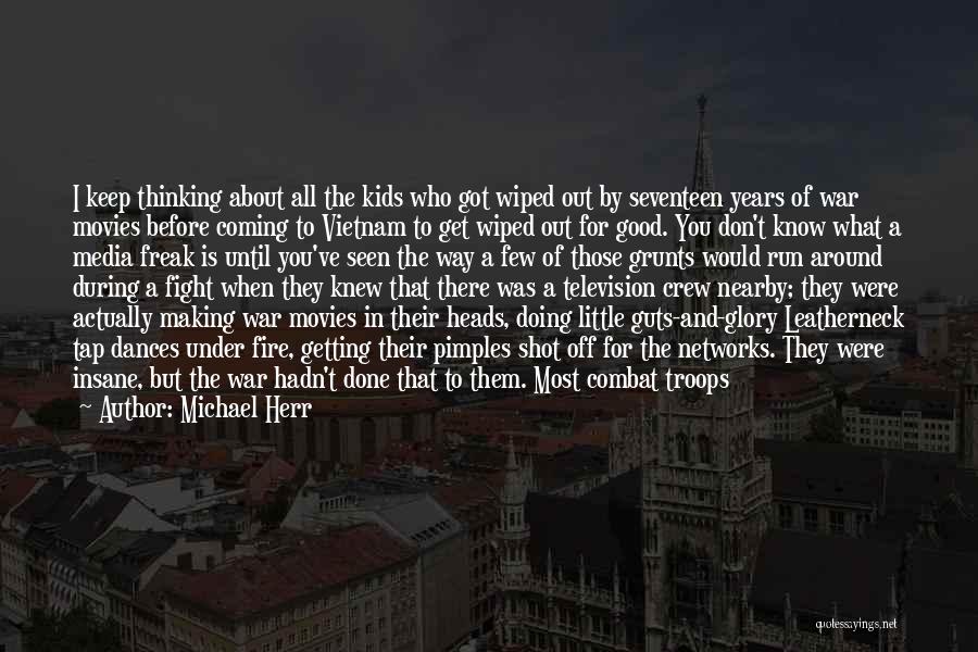 Michael Herr Quotes: I Keep Thinking About All The Kids Who Got Wiped Out By Seventeen Years Of War Movies Before Coming To