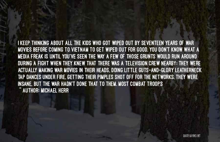 Michael Herr Quotes: I Keep Thinking About All The Kids Who Got Wiped Out By Seventeen Years Of War Movies Before Coming To