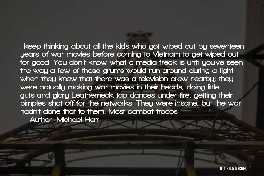 Michael Herr Quotes: I Keep Thinking About All The Kids Who Got Wiped Out By Seventeen Years Of War Movies Before Coming To