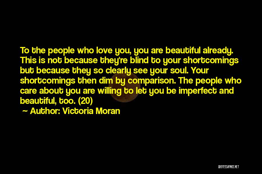 Victoria Moran Quotes: To The People Who Love You, You Are Beautiful Already. This Is Not Because They're Blind To Your Shortcomings But