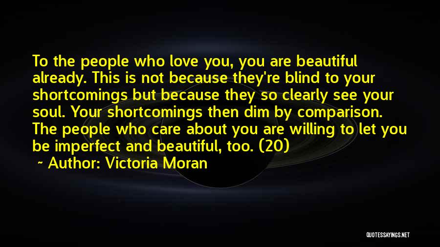 Victoria Moran Quotes: To The People Who Love You, You Are Beautiful Already. This Is Not Because They're Blind To Your Shortcomings But