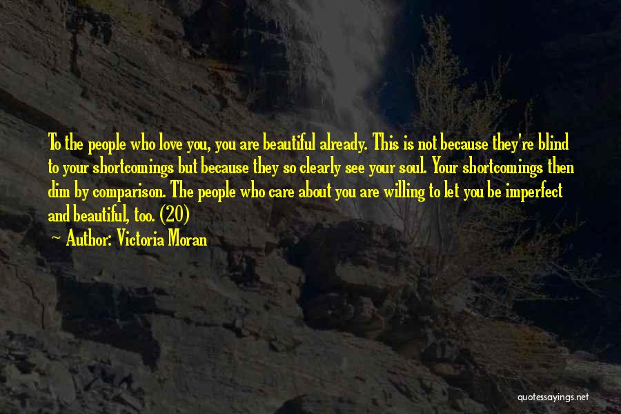 Victoria Moran Quotes: To The People Who Love You, You Are Beautiful Already. This Is Not Because They're Blind To Your Shortcomings But