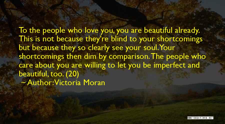 Victoria Moran Quotes: To The People Who Love You, You Are Beautiful Already. This Is Not Because They're Blind To Your Shortcomings But