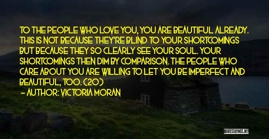 Victoria Moran Quotes: To The People Who Love You, You Are Beautiful Already. This Is Not Because They're Blind To Your Shortcomings But