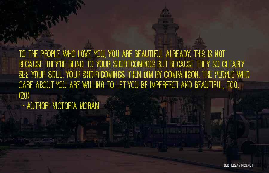 Victoria Moran Quotes: To The People Who Love You, You Are Beautiful Already. This Is Not Because They're Blind To Your Shortcomings But