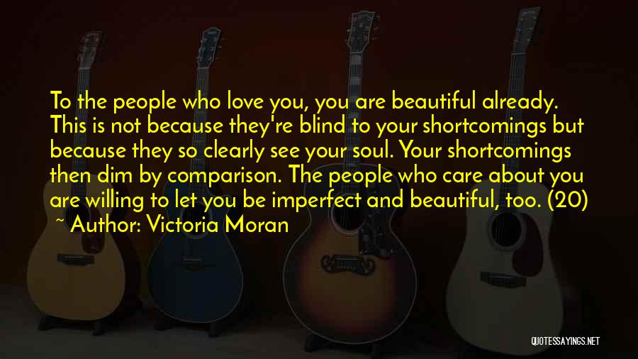 Victoria Moran Quotes: To The People Who Love You, You Are Beautiful Already. This Is Not Because They're Blind To Your Shortcomings But