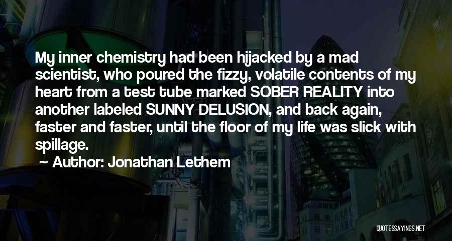 Jonathan Lethem Quotes: My Inner Chemistry Had Been Hijacked By A Mad Scientist, Who Poured The Fizzy, Volatile Contents Of My Heart From