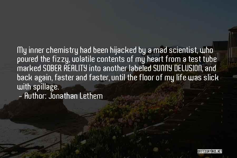 Jonathan Lethem Quotes: My Inner Chemistry Had Been Hijacked By A Mad Scientist, Who Poured The Fizzy, Volatile Contents Of My Heart From